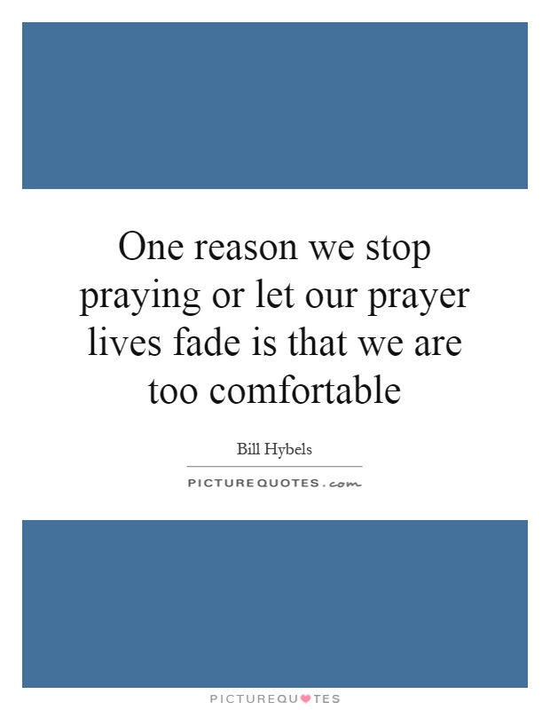 One reason we stop praying or let our prayer lives fade is that we are too comfortable Picture Quote #1