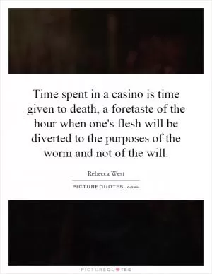 Time spent in a casino is time given to death, a foretaste of the hour when one's flesh will be diverted to the purposes of the worm and not of the will Picture Quote #1