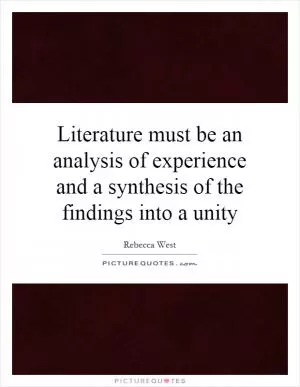 Literature must be an analysis of experience and a synthesis of the findings into a unity Picture Quote #1