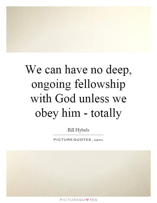 We can have no deep, ongoing fellowship with God unless we obey him - totally Picture Quote #1