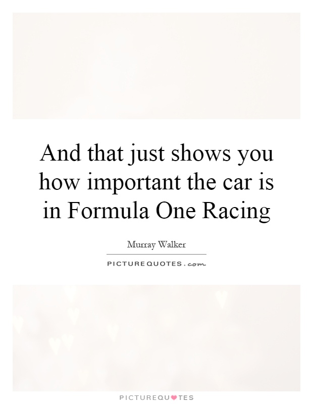 And that just shows you how important the car is in Formula One Racing Picture Quote #1