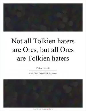 Not all Tolkien haters are Orcs, but all Orcs are Tolkien haters Picture Quote #1
