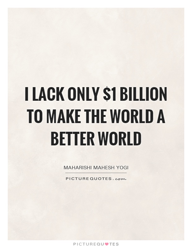 I lack only $1 billion to make the world a better world Picture Quote #1