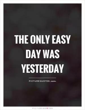 The only easy day was yesterday Picture Quote #1
