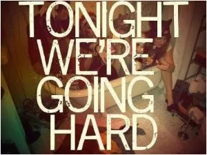 Tonight we're going hard Picture Quote #1