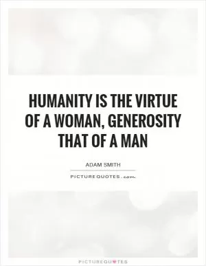 Humanity is the virtue of a woman, generosity that of a man Picture Quote #1