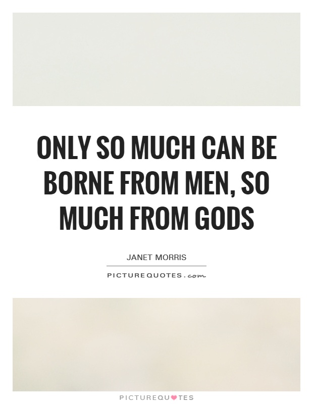 Only so much can be borne from men, so much from gods Picture Quote #1