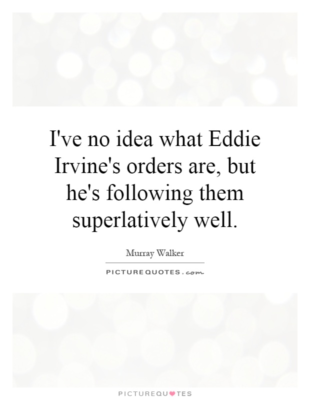 I've no idea what Eddie Irvine's orders are, but he's following them superlatively well Picture Quote #1