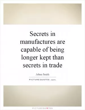 Secrets in manufactures are capable of being longer kept than secrets in trade Picture Quote #1