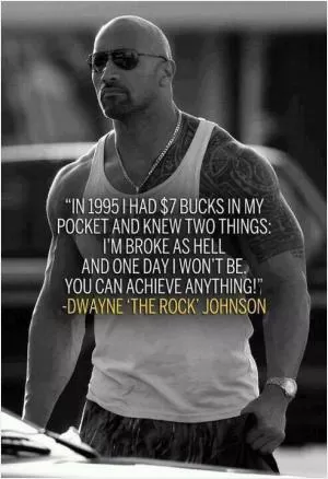 In 1995 I had $7 bucks in my pocket and knew two things: I'm broke as hell and one day I won't be. You Can Achieve Anything! Picture Quote #1