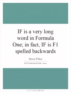 IF is a very long word in Formula One; in fact, IF is F1 spelled backwards Picture Quote #1