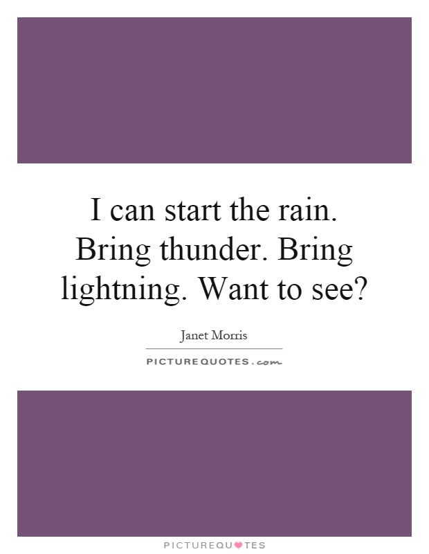 I can start the rain. Bring thunder. Bring lightning. Want to see? Picture Quote #1
