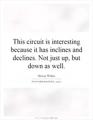 This circuit is interesting because it has inclines and declines. Not just up, but down as well Picture Quote #1