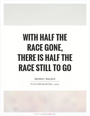 With half the race gone, there is half the race still to go Picture Quote #1