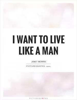 I want to live like a man Picture Quote #1