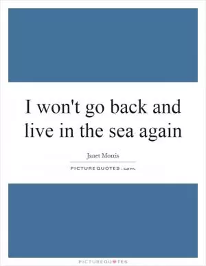 I won't go back and live in the sea again Picture Quote #1