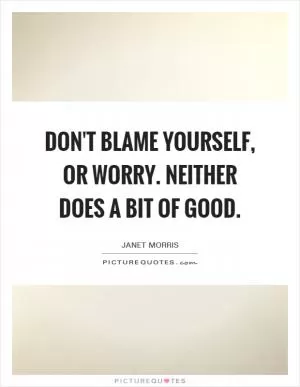 Don't blame yourself, or worry. Neither does a bit of good Picture Quote #1