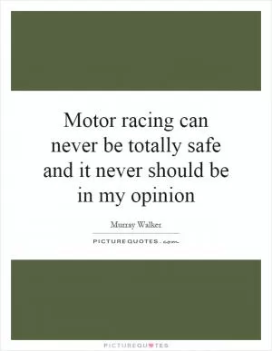Motor racing can never be totally safe and it never should be in my opinion Picture Quote #1