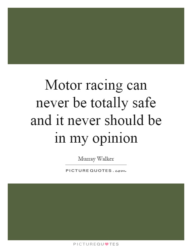 Motor racing can never be totally safe and it never should be in my opinion Picture Quote #1