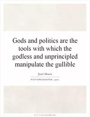 Gods and politics are the tools with which the godless and unprincipled manipulate the gullible Picture Quote #1