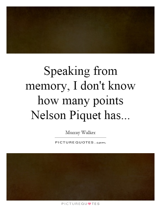 Speaking from memory, I don't know how many points Nelson Piquet has Picture Quote #1