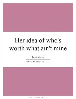 Her idea of who's worth what ain't mine Picture Quote #1