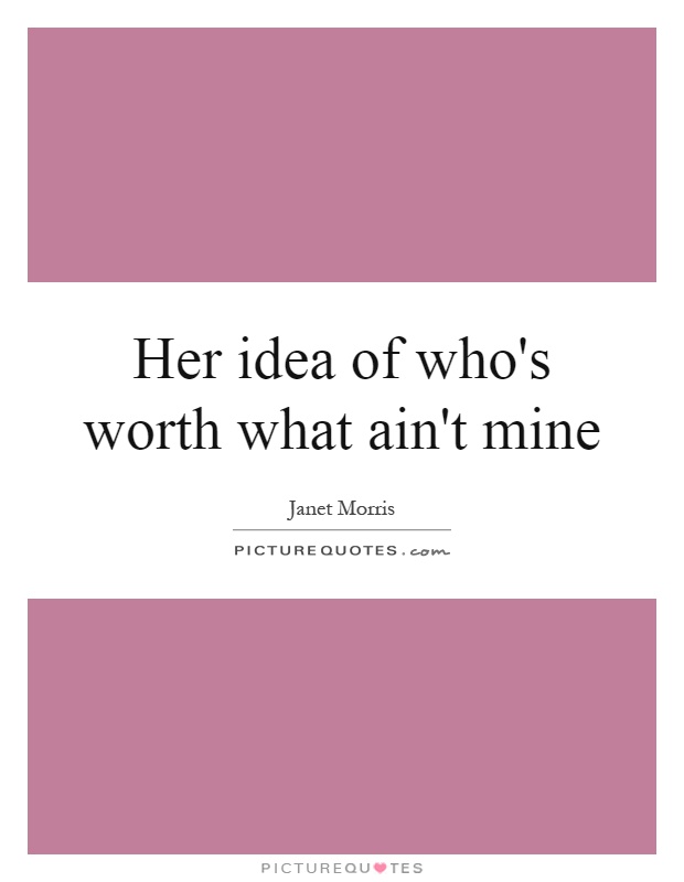 Her idea of who's worth what ain't mine Picture Quote #1