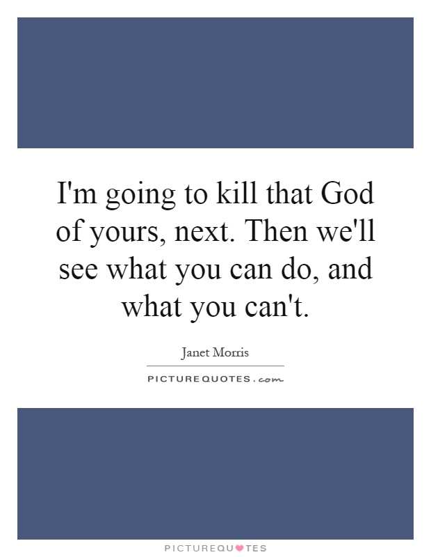 I'm going to kill that God of yours, next. Then we'll see what you can do, and what you can't Picture Quote #1