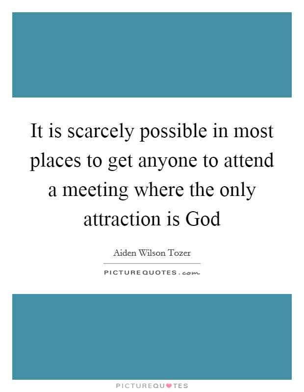 It is scarcely possible in most places to get anyone to attend a meeting where the only attraction is God Picture Quote #1