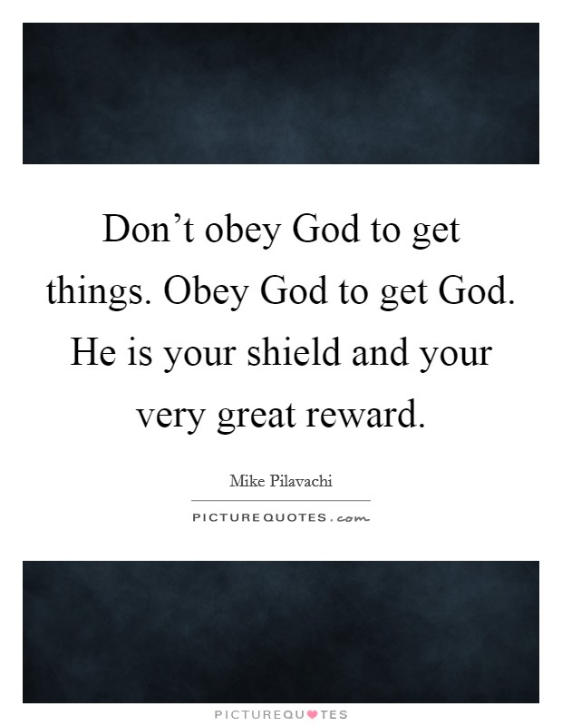 Don't obey God to get things. Obey God to get God. He is your shield and your very great reward Picture Quote #1
