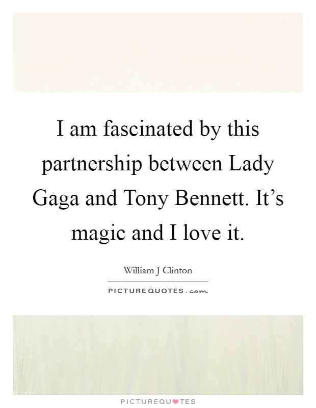 I am fascinated by this partnership between Lady Gaga and Tony Bennett. It's magic and I love it Picture Quote #1