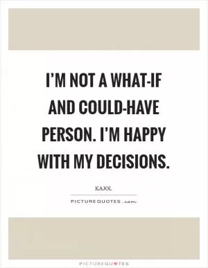I’m not a what-if and could-have person. I’m happy with my decisions Picture Quote #1
