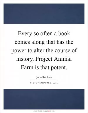 Every so often a book comes along that has the power to alter the course of history. Project Animal Farm is that potent Picture Quote #1