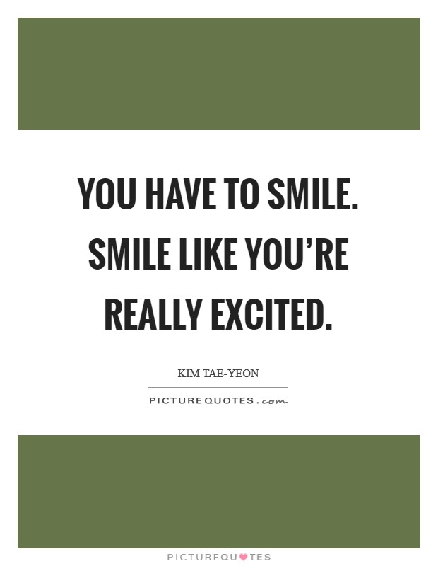 You have to smile. Smile like you're really excited Picture Quote #1