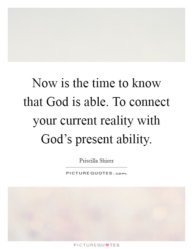 Now is the time to know that God is able. To connect your current reality with God's present ability Picture Quote #1