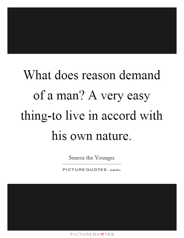 What does reason demand of a man? A very easy thing-to live in accord with his own nature Picture Quote #1