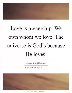 Love is ownership. We own whom we love. The universe is God’s because He loves Picture Quote #1