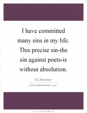 I have committed many sins in my life. This precise sin-the sin against poets-is without absolution Picture Quote #1