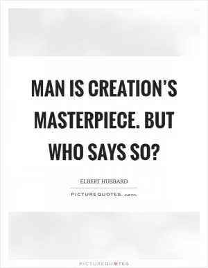 Man is Creation’s masterpiece. But who says so? Picture Quote #1