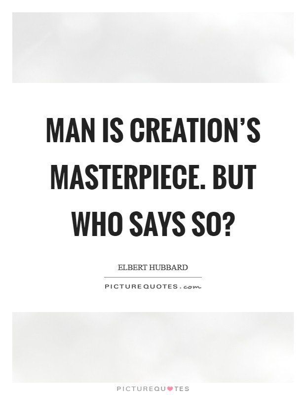 Man is Creation's masterpiece. But who says so? Picture Quote #1