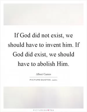 If God did not exist, we should have to invent him. If God did exist, we should have to abolish Him Picture Quote #1