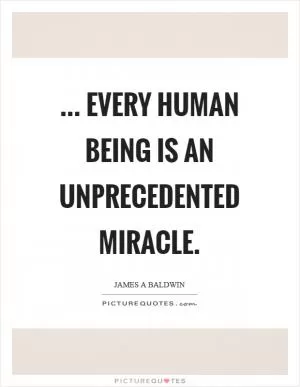 ... every human being is an unprecedented miracle Picture Quote #1