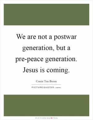 We are not a postwar generation, but a pre-peace generation. Jesus is coming Picture Quote #1