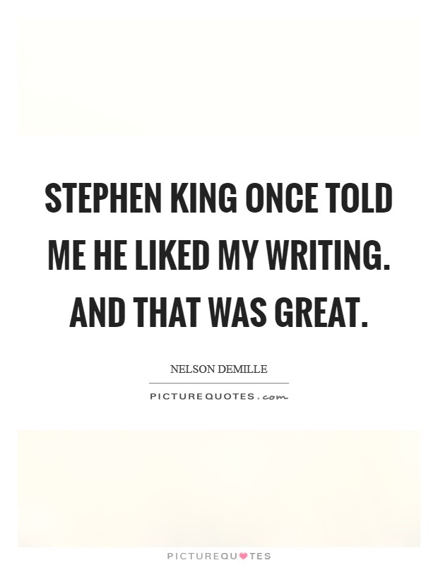 Stephen King once told me he liked my writing. And that was great Picture Quote #1