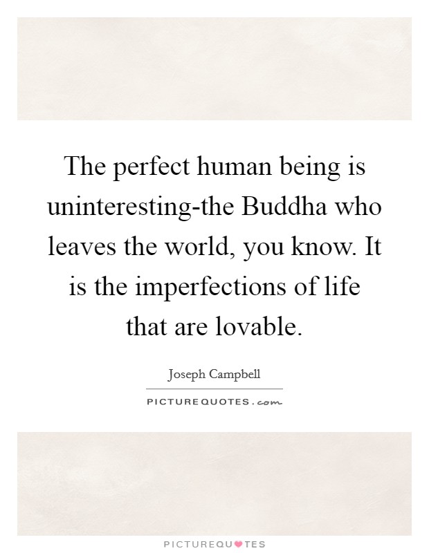 The perfect human being is uninteresting-the Buddha who leaves the world, you know. It is the imperfections of life that are lovable Picture Quote #1