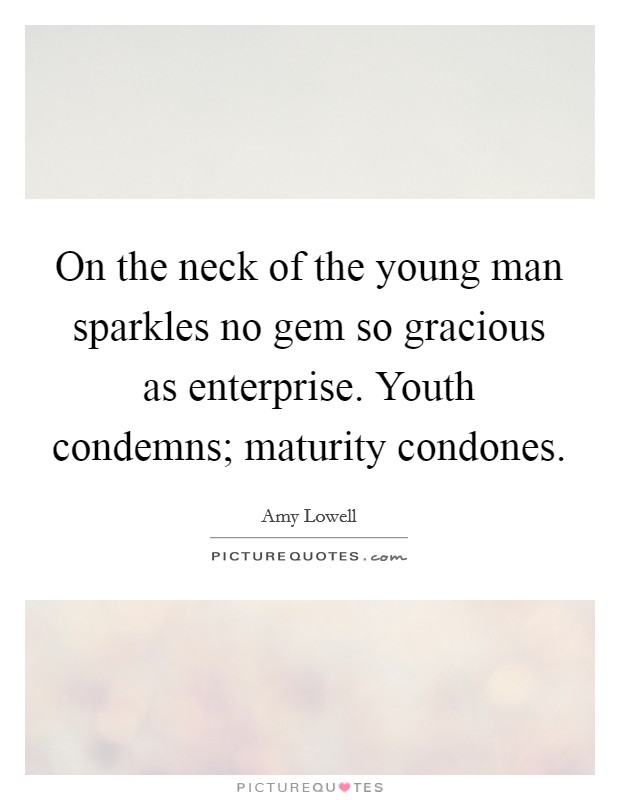 On the neck of the young man sparkles no gem so gracious as enterprise. Youth condemns; maturity condones Picture Quote #1