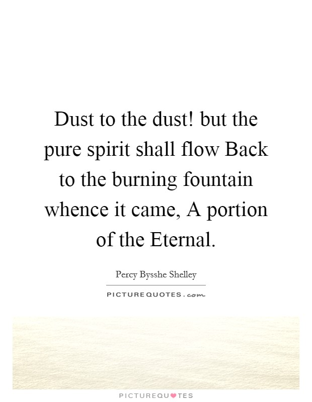 Dust to the dust! but the pure spirit shall flow Back to the burning fountain whence it came, A portion of the Eternal Picture Quote #1