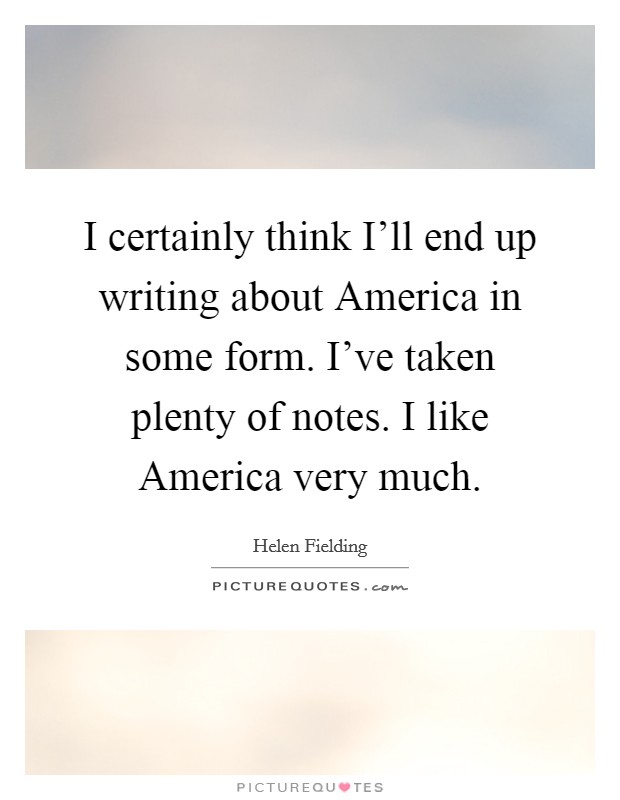 I certainly think I'll end up writing about America in some form. I've taken plenty of notes. I like America very much Picture Quote #1