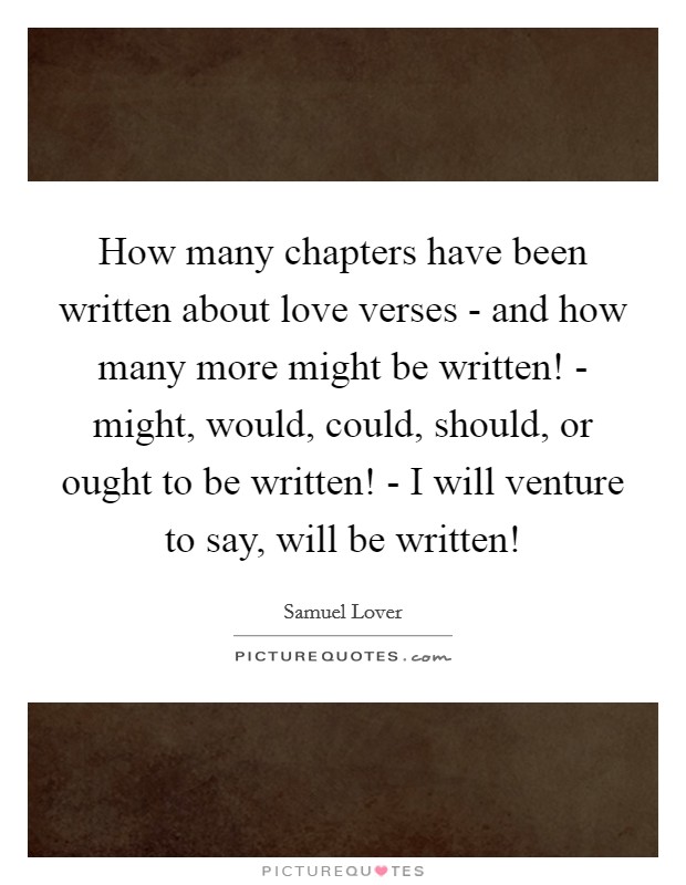How many chapters have been written about love verses - and how many more might be written! - might, would, could, should, or ought to be written! - I will venture to say, will be written! Picture Quote #1