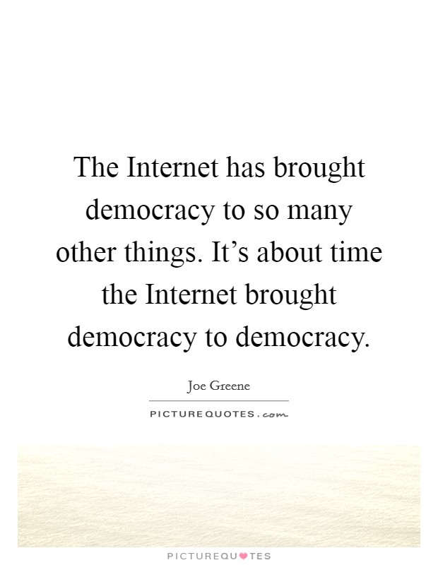 The Internet has brought democracy to so many other things. It's about time the Internet brought democracy to democracy Picture Quote #1